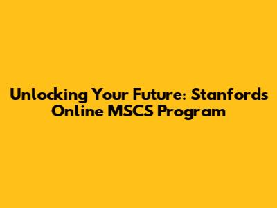 Unlocking Your Future: Stanford's Online MSCS Program