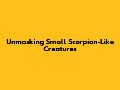 Unmasking Small Scorpion-Like Creatures
