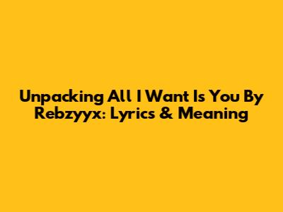 Unpacking 'All I Want Is You' By Rebzyyx: Lyrics & Meaning