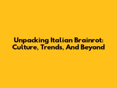 Unpacking 'Italian Brainrot': Culture, Trends, And Beyond