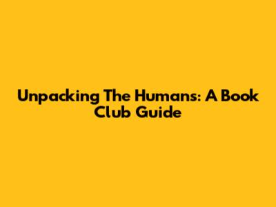 Unpacking 'The Humans': A Book Club Guide