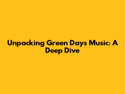 Unpacking Green Day's Music: A Deep Dive