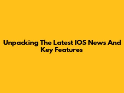 Unpacking The Latest IOS News And Key Features