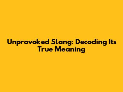 Unprovoked Slang: Decoding Its True Meaning