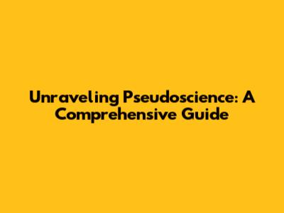 Unraveling Pseudoscience: A Comprehensive Guide