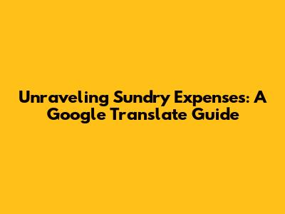 Unraveling Sundry Expenses: A Google Translate Guide
