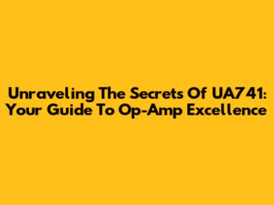 Unraveling The Secrets Of UA741: Your Guide To Op-Amp Excellence
