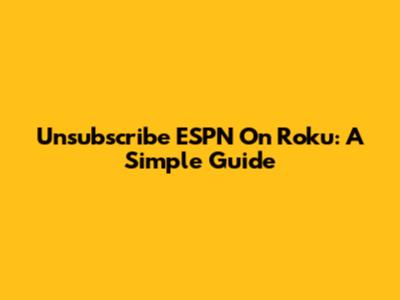 Unsubscribe ESPN On Roku: A Simple Guide