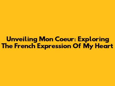 Unveiling 'Mon Coeur': Exploring The French Expression Of My Heart