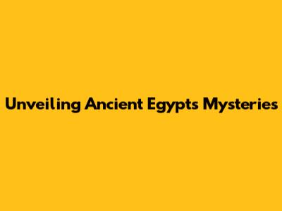 Unveiling Ancient Egypt's Mysteries