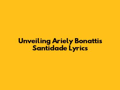 Unveiling Ariely Bonatti's 'Santidade' Lyrics