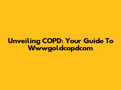 Unveiling COPD: Your Guide To Wwwgoldcopdcom