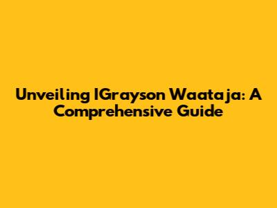 Unveiling IGrayson Waataja: A Comprehensive Guide