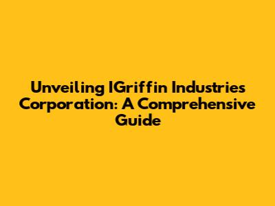 Unveiling IGriffin Industries Corporation: A Comprehensive Guide