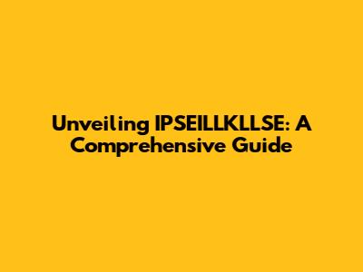 Unveiling IPSEILLKLLSE: A Comprehensive Guide