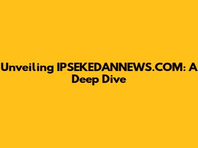 Unveiling IPSEKEDANNEWS.COM: A Deep Dive