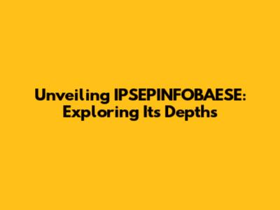 Unveiling IPSEPINFOBAESE: Exploring Its Depths