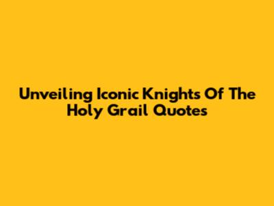 Unveiling Iconic Knights Of The Holy Grail Quotes