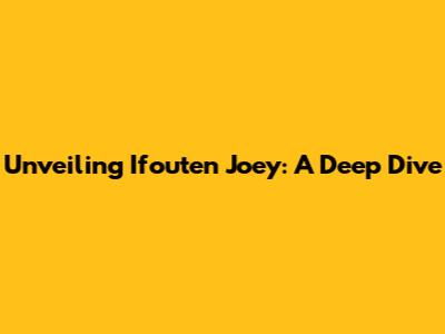 Unveiling Ifouten Joey: A Deep Dive