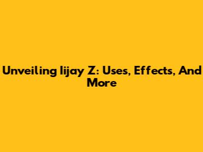 Unveiling Iijay Z: Uses, Effects, And More