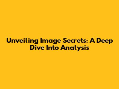 Unveiling Image Secrets: A Deep Dive Into Analysis