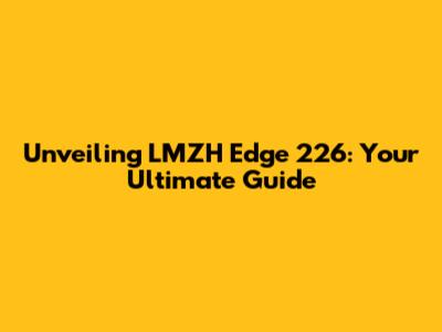 Unveiling LMZH Edge 226: Your Ultimate Guide