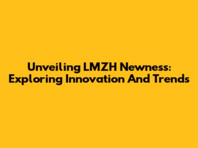 Unveiling LMZH Newness: Exploring Innovation And Trends