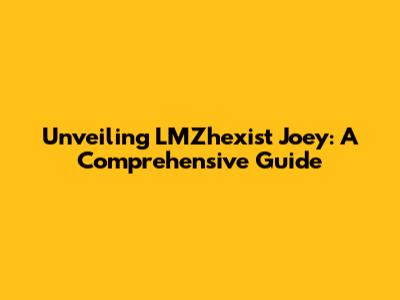 Unveiling LMZhexist Joey: A Comprehensive Guide