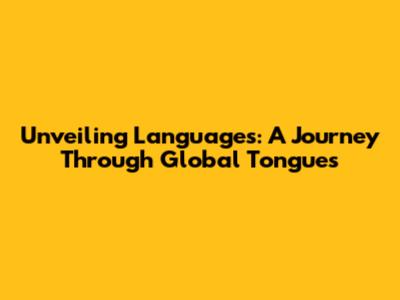 Unveiling Languages: A Journey Through Global Tongues