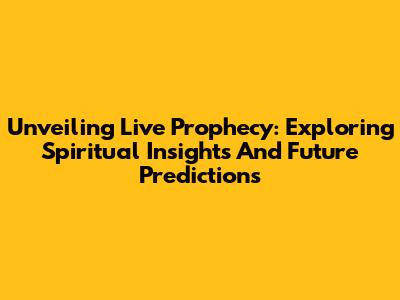 Unveiling Live Prophecy: Exploring Spiritual Insights And Future Predictions