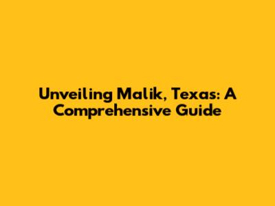 Unveiling Malik, Texas: A Comprehensive Guide
