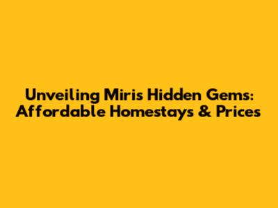 Unveiling Miri's Hidden Gems: Affordable Homestays & Prices