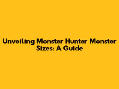 Unveiling Monster Hunter Monster Sizes: A Guide