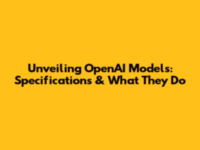 Unveiling OpenAI Models: Specifications & What They Do