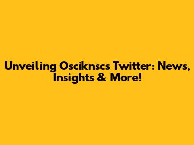 Unveiling Osciknsc's Twitter: News, Insights & More!
