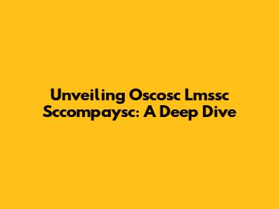 Unveiling Oscosc Lmssc Sccompaysc: A Deep Dive