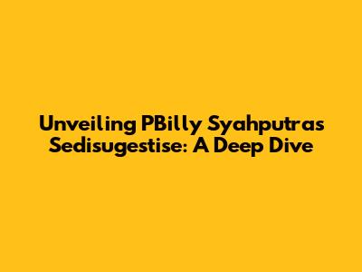 Unveiling PBilly Syahputra's Sedisugestise: A Deep Dive