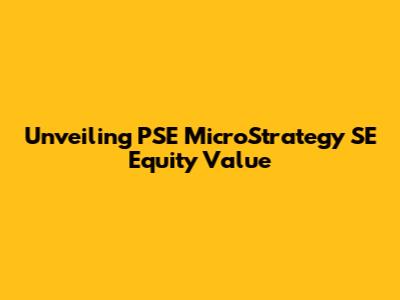 Unveiling PSE MicroStrategy SE Equity Value