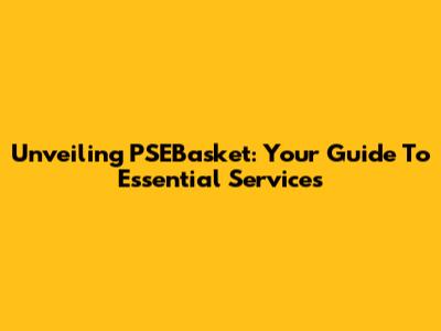 Unveiling PSEBasket: Your Guide To Essential Services