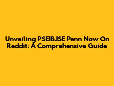 Unveiling PSEIBJSE Penn Now On Reddit: A Comprehensive Guide