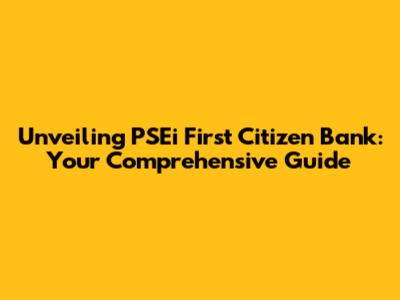 Unveiling PSEi First Citizen Bank: Your Comprehensive Guide
