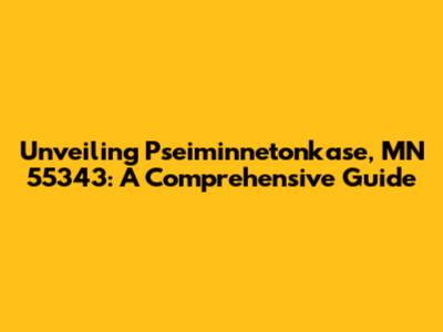 Unveiling Pseiminnetonkase, MN 55343: A Comprehensive Guide