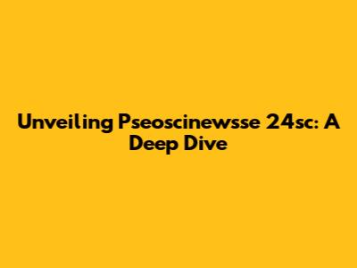 Unveiling Pseoscinewsse 24sc: A Deep Dive