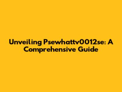Unveiling Psewhattv0012se: A Comprehensive Guide