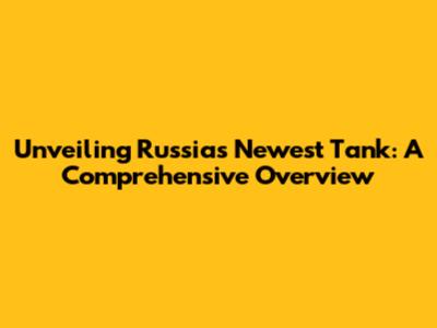 Unveiling Russia's Newest Tank: A Comprehensive Overview