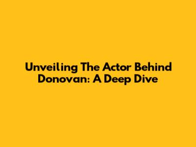 Unveiling The Actor Behind Donovan: A Deep Dive