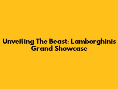 Unveiling The Beast: Lamborghini's Grand Showcase
