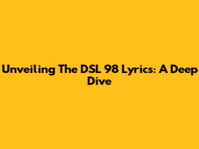Unveiling The DSL 98 Lyrics: A Deep Dive
