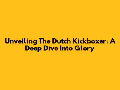 Unveiling The Dutch Kickboxer: A Deep Dive Into Glory