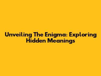 Unveiling The Enigma: Exploring Hidden Meanings